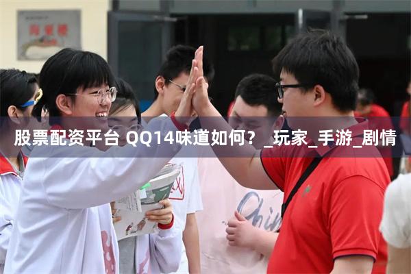 股票配资平台 QQ14味道如何？_玩家_手游_剧情