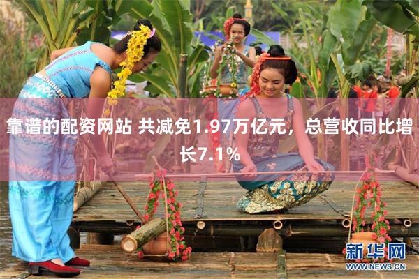 靠谱的配资网站 共减免1.97万亿元，总营收同比增长7.1%