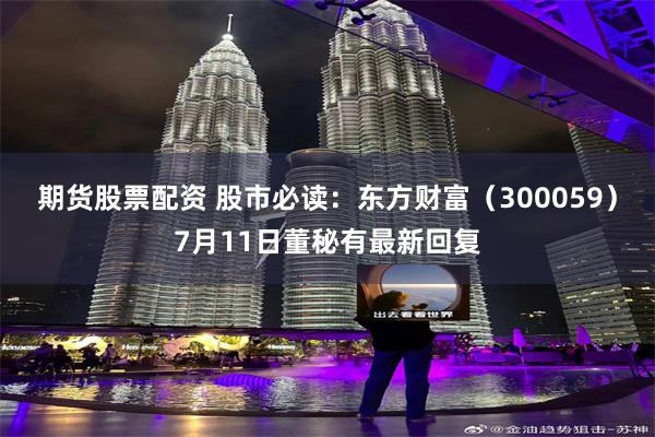 期货股票配资 股市必读：东方财富（300059）7月11日董秘有最新回复