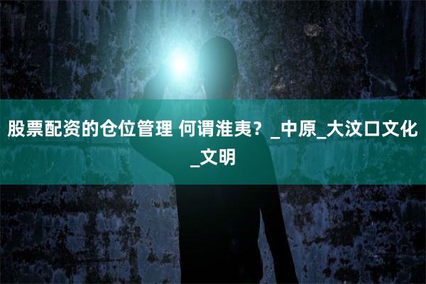股票配资的仓位管理 何谓淮夷？_中原_大汶口文化_文明