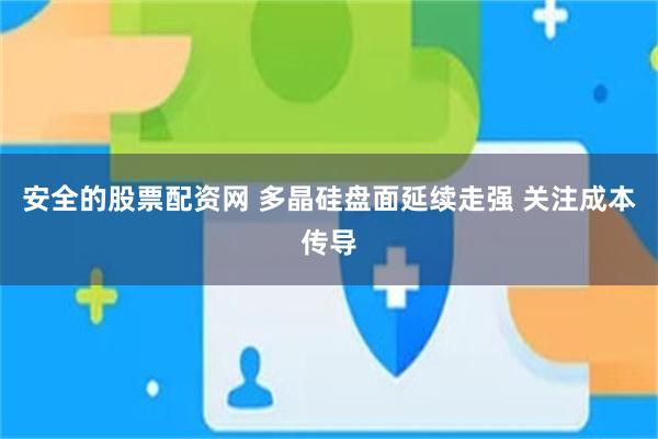 安全的股票配资网 多晶硅盘面延续走强 关注成本传导