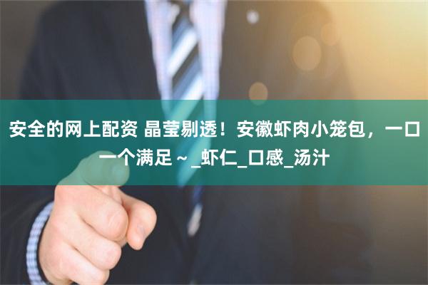 安全的网上配资 晶莹剔透！安徽虾肉小笼包，一口一个满足～_虾仁_口感_汤汁