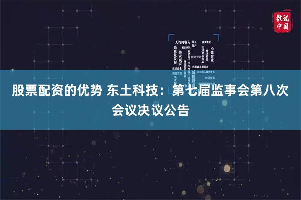 股票配资的优势 东土科技：第七届监事会第八次会议决议公告