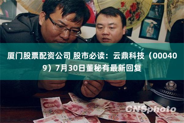 厦门股票配资公司 股市必读：云鼎科技（000409）7月30日董秘有最新回复