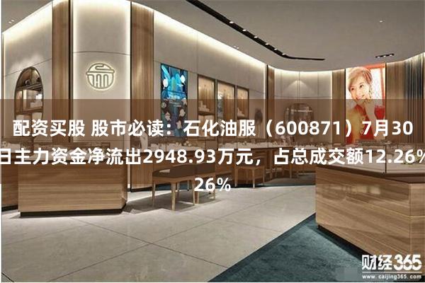 配资买股 股市必读：石化油服（600871）7月30日主力资金净流出2948.93万元，占总成交额12.26%