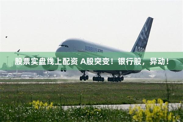 股票实盘线上配资 A股突变！银行股，异动！