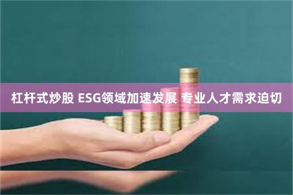杠杆式炒股 ESG领域加速发展 专业人才需求迫切