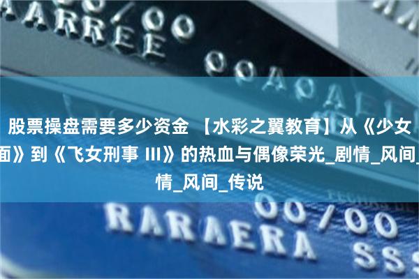 股票操盘需要多少资金 【水彩之翼教育】从《少女铁假面》到《飞女刑事 Ⅲ》的热血与偶像荣光_剧情_风间_传说