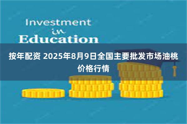 按年配资 2025年8月9日全国主要批发市场油桃价格行情